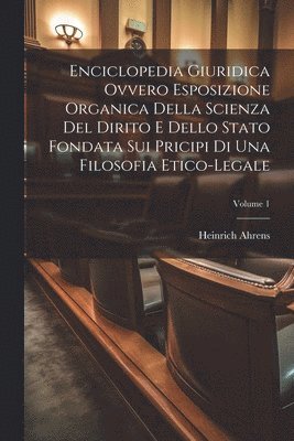 bokomslag Enciclopedia Giuridica Ovvero Esposizione Organica Della Scienza Del Dirito E Dello Stato Fondata Sui Pricipi Di Una Filosofia Etico-legale; Volume 1