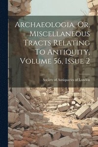 bokomslag Archaeologia, Or, Miscellaneous Tracts Relating To Antiquity, Volume 56, Issue 2