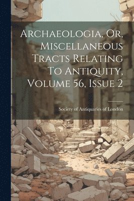 bokomslag Archaeologia, Or, Miscellaneous Tracts Relating To Antiquity, Volume 56, Issue 2