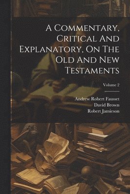 A Commentary, Critical And Explanatory, On The Old And New Testaments; Volume 2 1