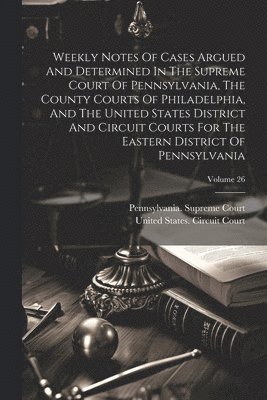 bokomslag Weekly Notes Of Cases Argued And Determined In The Supreme Court Of Pennsylvania, The County Courts Of Philadelphia, And The United States District And Circuit Courts For The Eastern District Of