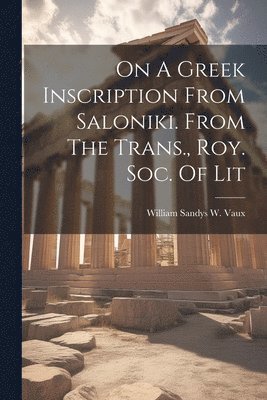 On A Greek Inscription From Saloniki. From The Trans., Roy. Soc. Of Lit 1