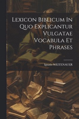 bokomslag Lexicon Biblicum In Quo Explicantur Vulgatae Vocabula Et Phrases