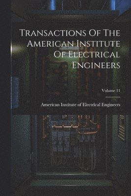 bokomslag Transactions Of The American Institute Of Electrical Engineers; Volume 11