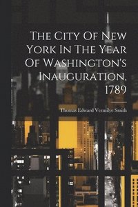 bokomslag The City Of New York In The Year Of Washington's Inauguration, 1789