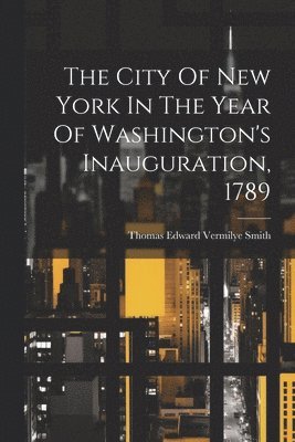 bokomslag City Of New York In The Year Of Washington's Inauguration, 1789