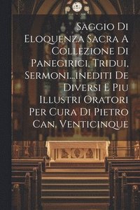 bokomslag Saggio Di Eloquenza Sacra A Collezione Di Panegirici, Tridui, Sermoni...inediti De Diversi E Piu Illustri Oratori Per Cura Di Pietro Can. Venticinque