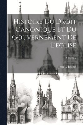 Histoire Du Droit Canonique Et Du Gouvernement De L'eglise; Volume 2 1