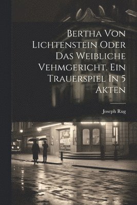 Bertha Von Lichtenstein Oder Das Weibliche Vehmgericht. Ein Trauerspiel In 5 Akten 1