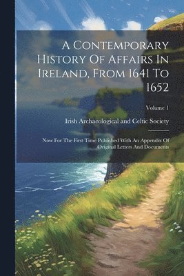 bokomslag A Contemporary History Of Affairs In Ireland, From 1641 To 1652