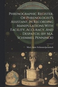 bokomslag Phrenographic Register, Or Phrenologist's Assistant, In Recording Manipulations With Facility, Accuracy, And Despatch. (by M.a. Schimmel Penninck)