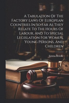 bokomslag Tabulation Of The Factory Laws Of European Countries In So Far As They Relate To The Hours Of Labour, And To Special Legislation For Women, Young Persons, And Children
