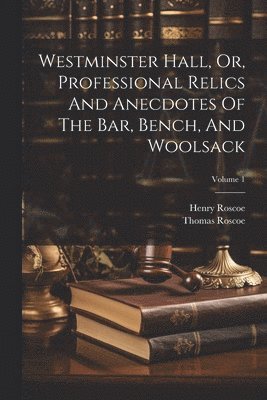 Westminster Hall, Or, Professional Relics And Anecdotes Of The Bar, Bench, And Woolsack; Volume 1 1