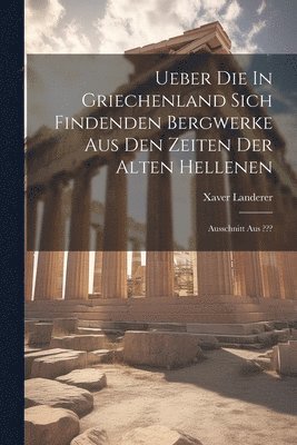 Ueber Die In Griechenland Sich Findenden Bergwerke Aus Den Zeiten Der Alten Hellenen 1