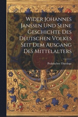 Wider Johannes Janssen Und Seine Geschichte Des Deutschen Volkes Seit Dem Ausgang Des Mittelalters 1