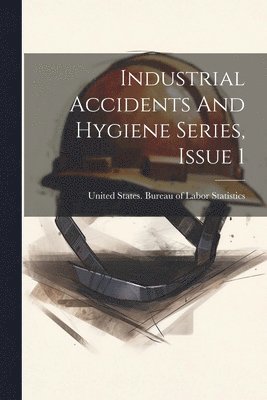 United States Bureau of Labor Statis - Industrial Accidents And Hygiene Series, Issue 1, Häftad