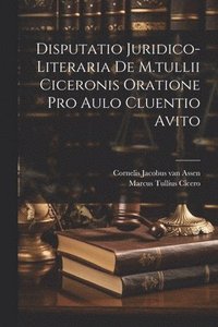 bokomslag Disputatio Juridico-literaria De M.tullii Ciceronis Oratione Pro Aulo Cluentio Avito