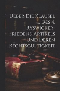 bokomslag Ueber Die Klausel ... Des 4. Ryswicker-friedens-artikels Und Deren Rechtsgultigkeit