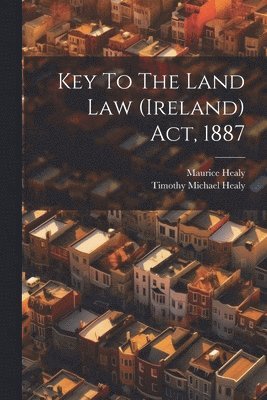 Timothy Michael Healy, Maurice Healy - Key To The Land Law (ireland) Act, 1887, Häftad