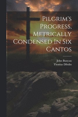 Pilgrim's Progress, Metrically Condensed In Six Cantos