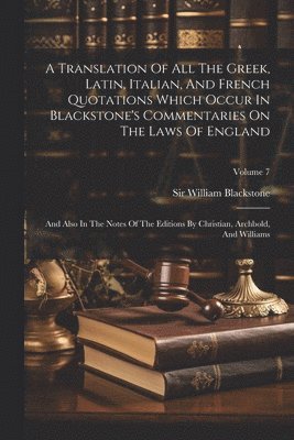 A Translation Of All The Greek, Latin, Italian, And French Quotations Which Occur In Blackstone's Commentaries On The Laws Of England 1