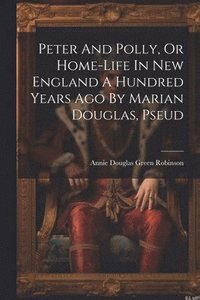 bokomslag Peter And Polly, Or Home-life In New England A Hundred Years Ago By Marian Douglas, Pseud