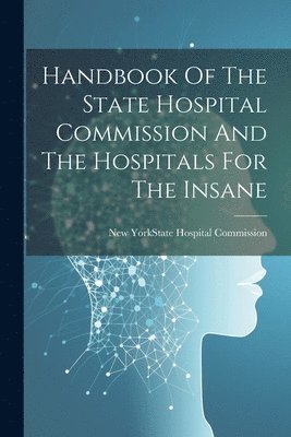 New York (State) State Hospital Comm - Handbook Of The State Hospital Commission And The Hospitals For The Insane, Häftad