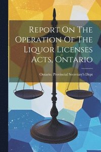 bokomslag Report On The Operation Of The Liquor Licenses Acts, Ontario