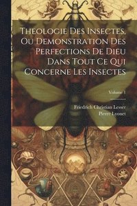 bokomslag Theologie Des Insectes, Ou Demonstration Des Perfections De Dieu Dans Tout Ce Qui Concerne Les Insectes; Volume 1