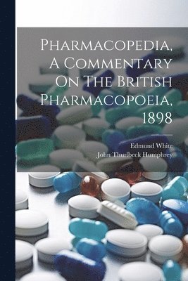 Edmund White, John Thurlbeck Humphrey - Pharmacopedia, A Commentary On The British Pharmacopoeia, 1898, Häftad