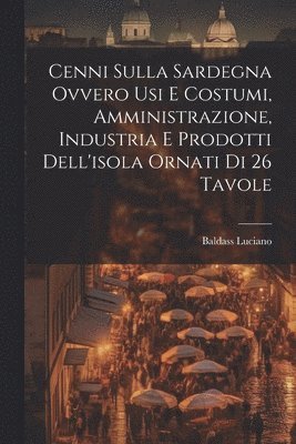 bokomslag Cenni Sulla Sardegna Ovvero Usi E Costumi, Amministrazione, Industria E Prodotti Dell'isola Ornati Di 26 Tavole