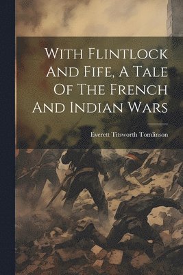 Everett Titsworth Tomlinson - With Flintlock And Fife, A Tale Of The French And Indian Wars, Häftad