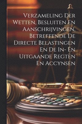 bokomslag Verzameling Der Wetten, Besluiten En Aanschrijvingen, Betreffende De Directe Belastingen En De In- En Uitgaande Regten En Accynsen