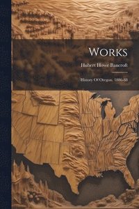 bokomslag Works: History Of Oregon. 1886-88