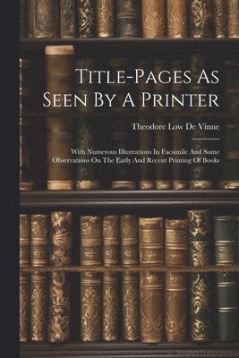 Theodore Low De Vinne - Title-pages As Seen By A Printer, Häftad