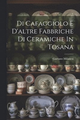 bokomslag Di Cafaggiolo E D'altre Fabbriche Di Ceramiche In Tosana