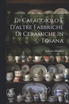 Gaetano Milanesi - Di Cafaggiolo E D'altre Fabbriche Di Ceramiche In Tosana, Häftad