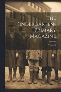 bokomslag The Kindergarten-primary Magazine; Volume 1