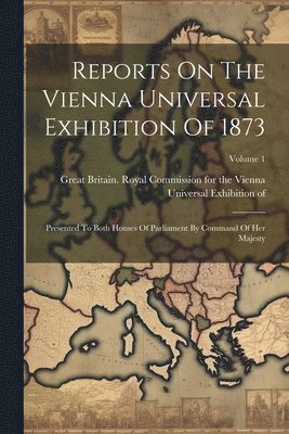 Reports On The Vienna Universal Exhibition Of 1873 1