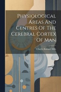 bokomslag Physiological Areas And Centres Of The Cerebral Cortex Of Man