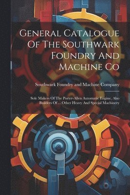 General Catalogue Of The Southwark Foundry And Machine Co 1