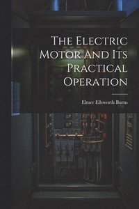 bokomslag The Electric Motor And Its Practical Operation