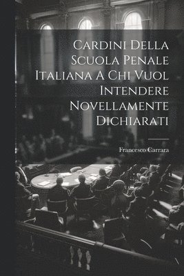 Cardini Della Scuola Penale Italiana A Chi Vuol Intendere Novellamente Dichiarati 1