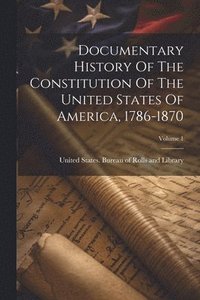 bokomslag Documentary History Of The Constitution Of The United States Of America, 1786-1870; Volume 1