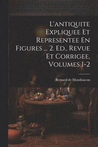 bokomslag L'antiquite Expliquee Et Representee En Figures ... 2. Ed., Revue Et Corrigee, Volumes 1-2