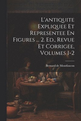 bokomslag L'antiquite Expliquee Et Representee En Figures ... 2. Ed., Revue Et Corrigee, Volumes 1-2