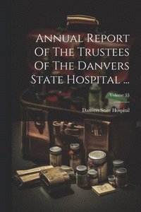 bokomslag Annual Report Of The Trustees Of The Danvers State Hospital ...; Volume 33