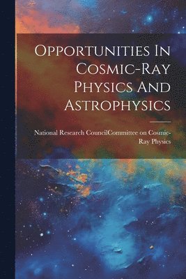 National Research Council (U S Com - Opportunities In Cosmic-ray Physics And Astrophysics, Häftad