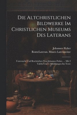 bokomslag Die Altchristlichen Bildwerke Im Christlichen Museums Des Laterans
