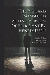 bokomslag The Richard Mansfield Acting Version Of Peer Gynt By Henrik Ibsen